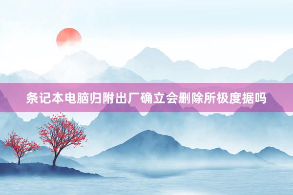 条记本电脑归附出厂确立会删除所极度据吗