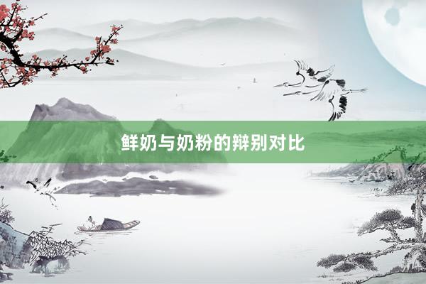 鲜奶与奶粉的辩别对比